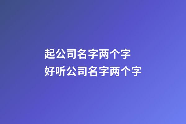 起公司名字两个字 好听公司名字两个字-第1张-公司起名-玄机派